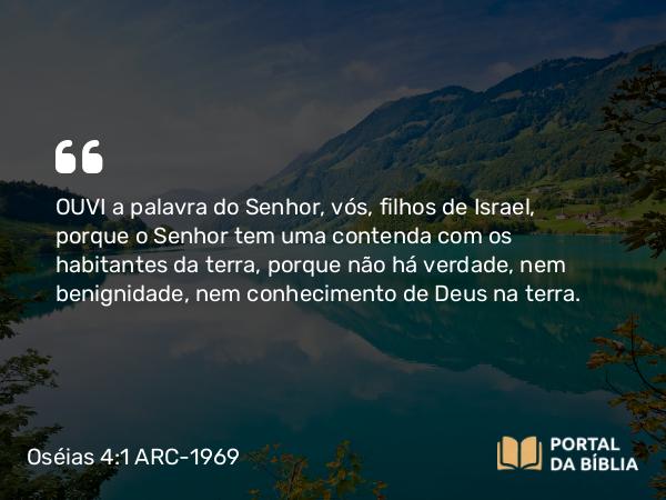 Oséias 4:1-2 ARC-1969 - OUVI a palavra do Senhor, vós, filhos de Israel, porque o Senhor tem uma contenda com os habitantes da terra, porque não há verdade, nem benignidade, nem conhecimento de Deus na terra.