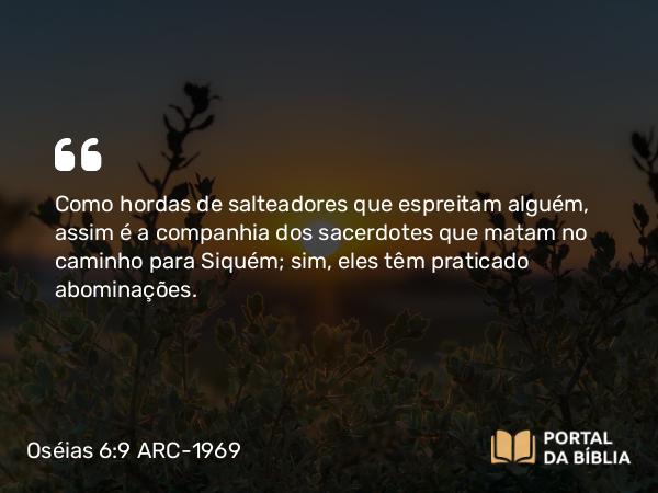 Oséias 6:9 ARC-1969 - Como hordas de salteadores que espreitam alguém, assim é a companhia dos sacerdotes que matam no caminho para Siquém; sim, eles têm praticado abominações.