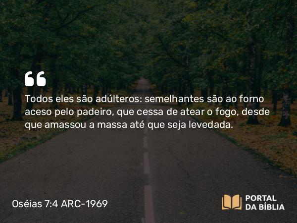 Oséias 7:4 ARC-1969 - Todos eles são adúlteros: semelhantes são ao forno aceso pelo padeiro, que cessa de atear o fogo, desde que amassou a massa até que seja levedada.