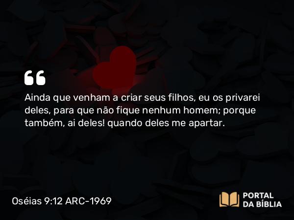 Oséias 9:12 ARC-1969 - Ainda que venham a criar seus filhos, eu os privarei deles, para que não fique nenhum homem; porque também, ai deles! quando deles me apartar.