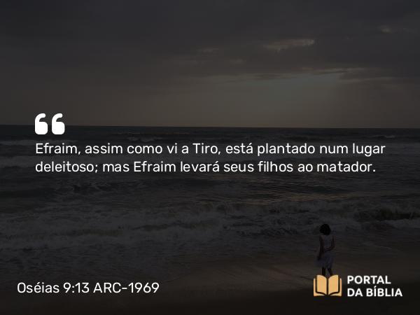 Oséias 9:13 ARC-1969 - Efraim, assim como vi a Tiro, está plantado num lugar deleitoso; mas Efraim levará seus filhos ao matador.