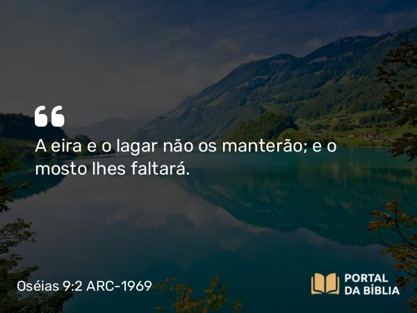 Oséias 9:2 ARC-1969 - A eira e o lagar não os manterão; e o mosto lhes faltará.