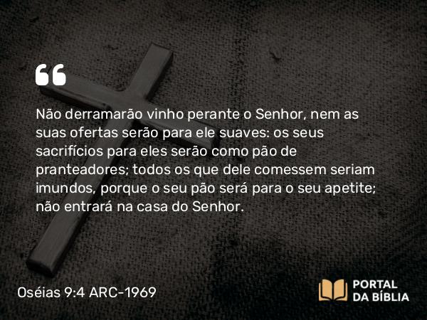 Oséias 9:4 ARC-1969 - Não derramarão vinho perante o Senhor, nem as suas ofertas serão para ele suaves: os seus sacrifícios para eles serão como pão de pranteadores; todos os que dele comessem seriam imundos, porque o seu pão será para o seu apetite; não entrará na casa do Senhor.