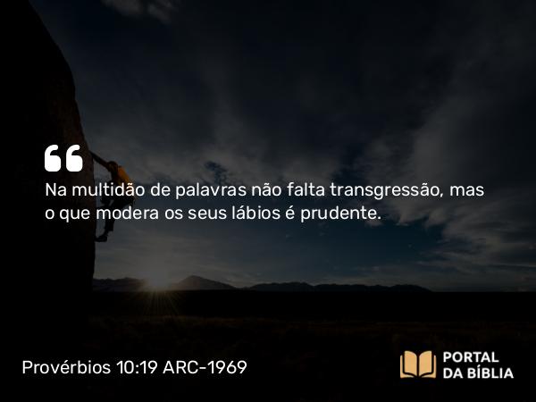 Provérbios 10:19 ARC-1969 - Na multidão de palavras não falta transgressão, mas o que modera os seus lábios é prudente.