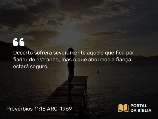 Provérbios 11:15 ARC-1969 - Decerto sofrerá severamente aquele que fica por fiador do estranho, mas o que aborrece a fiança estará seguro.