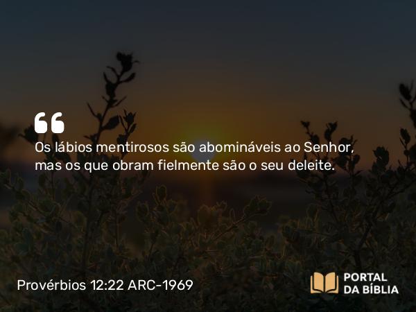 Provérbios 12:22 ARC-1969 - Os lábios mentirosos são abomináveis ao Senhor, mas os que obram fielmente são o seu deleite.