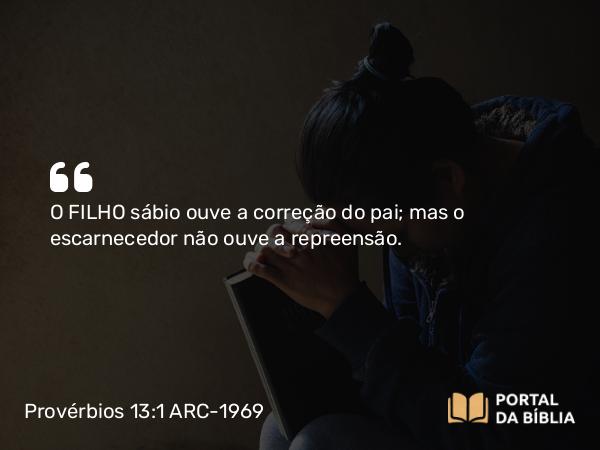 Provérbios 13:1 ARC-1969 - O FILHO sábio ouve a correção do pai; mas o escarnecedor não ouve a repreensão.