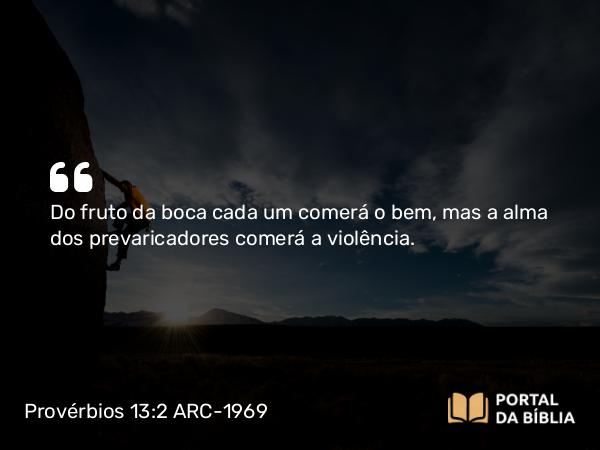 Provérbios 13:2 ARC-1969 - Do fruto da boca cada um comerá o bem, mas a alma dos prevaricadores comerá a violência.