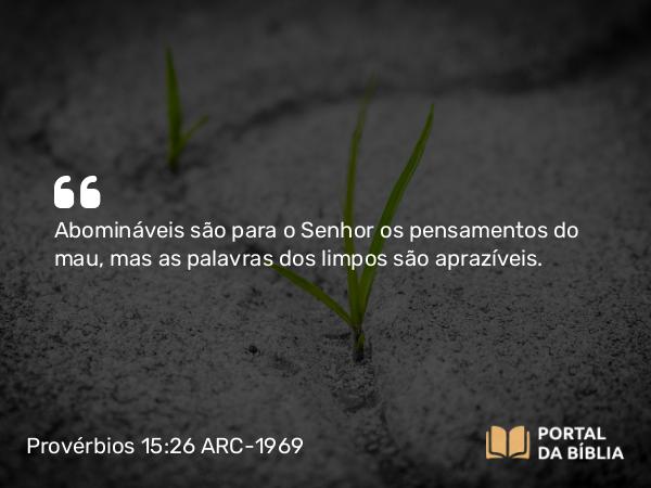 Provérbios 15:26 ARC-1969 - Abomináveis são para o Senhor os pensamentos do mau, mas as palavras dos limpos são aprazíveis.