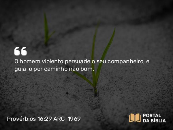 Provérbios 16:29 ARC-1969 - O homem violento persuade o seu companheiro, e guia-o por caminho não bom.