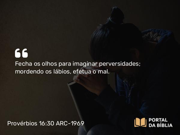 Provérbios 16:30 ARC-1969 - Fecha os olhos para imaginar perversidades; mordendo os lábios, efetua o mal.