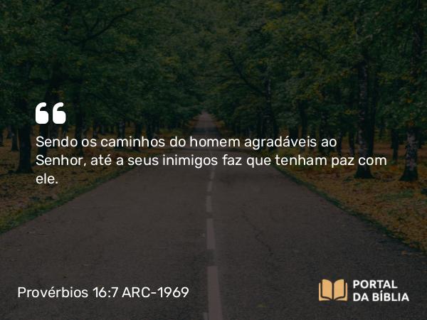 Provérbios 16:7 ARC-1969 - Sendo os caminhos do homem agradáveis ao Senhor, até a seus inimigos faz que tenham paz com ele.