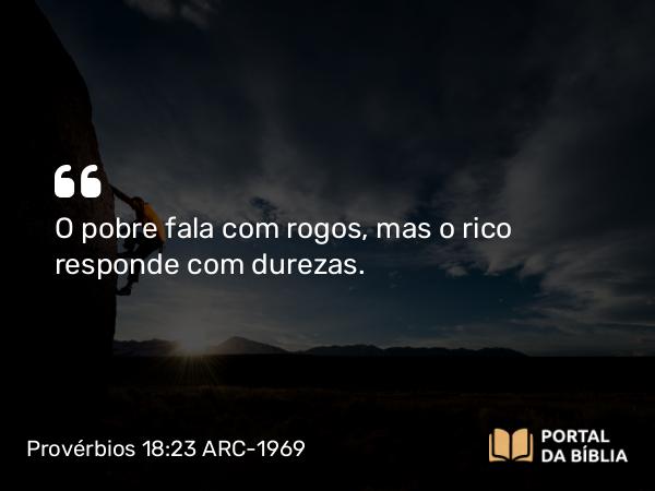 Provérbios 18:23 ARC-1969 - O pobre fala com rogos, mas o rico responde com durezas.