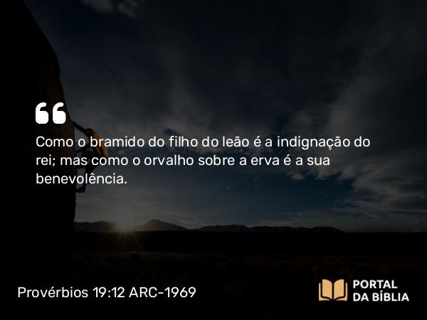 Provérbios 19:12 ARC-1969 - Como o bramido do filho do leão é a indignação do rei; mas como o orvalho sobre a erva é a sua benevolência.