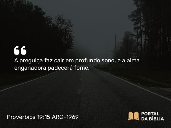 Provérbios 19:15 ARC-1969 - A preguiça faz cair em profundo sono, e a alma enganadora padecerá fome.