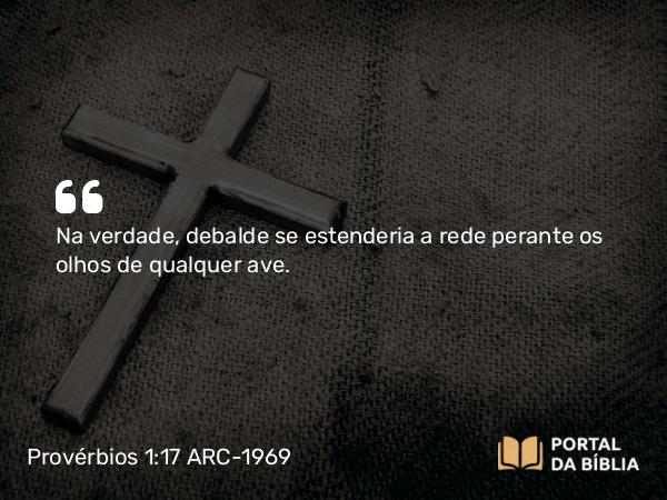 Provérbios 1:17-18 ARC-1969 - Na verdade, debalde se estenderia a rede perante os olhos de qualquer ave.