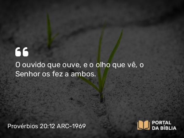 Provérbios 20:12 ARC-1969 - O ouvido que ouve, e o olho que vê, o Senhor os fez a ambos.