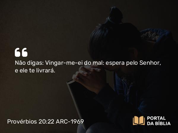 Provérbios 20:22 ARC-1969 - Não digas: Vingar-me-ei do mal: espera pelo Senhor, e ele te livrará.