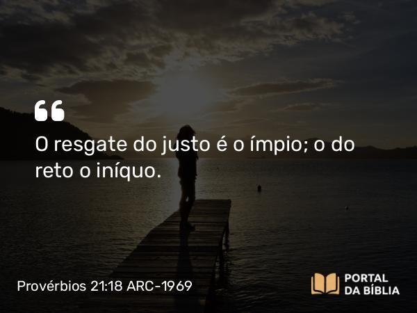 Provérbios 21:18 ARC-1969 - O resgate do justo é o ímpio; o do reto o iníquo.