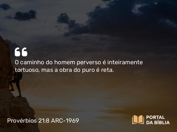 Provérbios 21:8 ARC-1969 - O caminho do homem perverso é inteiramente tortuoso, mas a obra do puro é reta.