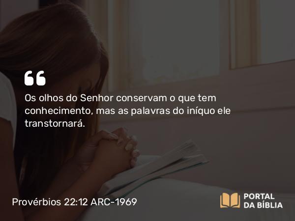 Provérbios 22:12 ARC-1969 - Os olhos do Senhor conservam o que tem conhecimento, mas as palavras do iníquo ele transtornará.