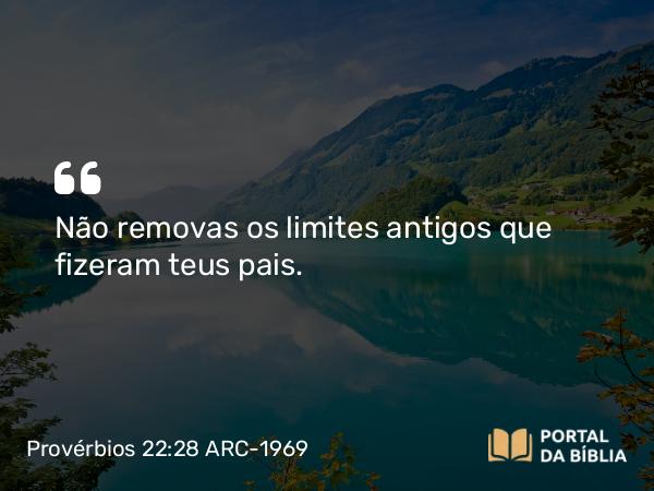 Provérbios 22:28 ARC-1969 - Não removas os limites antigos que fizeram teus pais.