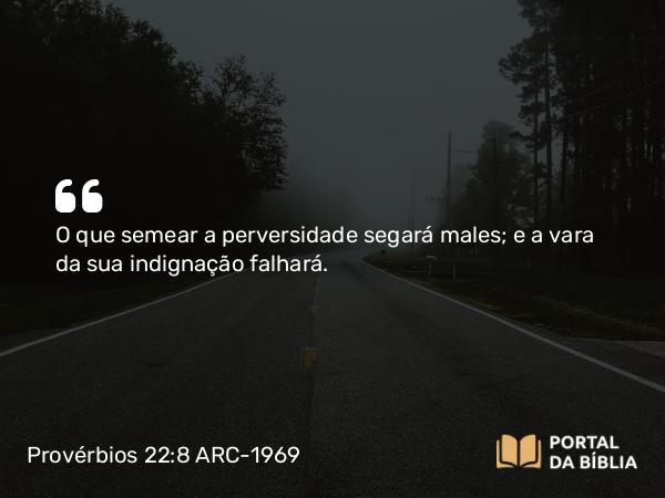 Provérbios 22:8 ARC-1969 - O que semear a perversidade segará males; e a vara da sua indignação falhará.