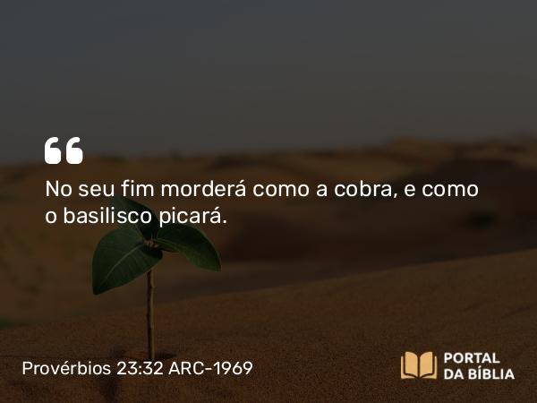 Provérbios 23:32 ARC-1969 - No seu fim morderá como a cobra, e como o basilisco picará.