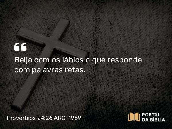 Provérbios 24:26 ARC-1969 - Beija com os lábios o que responde com palavras retas.