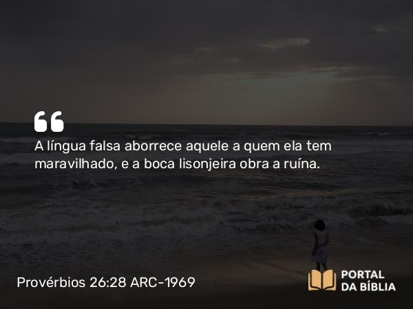 Provérbios 26:28 ARC-1969 - A língua falsa aborrece aquele a quem ela tem maravilhado, e a boca lisonjeira obra a ruína.