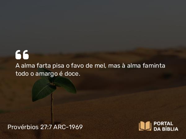 Provérbios 27:7 ARC-1969 - A alma farta pisa o favo de mel, mas à alma faminta todo o amargo é doce.