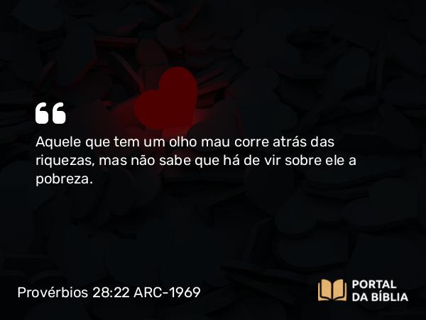 Provérbios 28:22 ARC-1969 - Aquele que tem um olho mau corre atrás das riquezas, mas não sabe que há de vir sobre ele a pobreza.