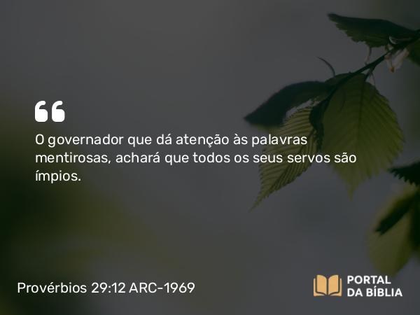 Provérbios 29:12 ARC-1969 - O governador que dá atenção às palavras mentirosas, achará que todos os seus servos são ímpios.