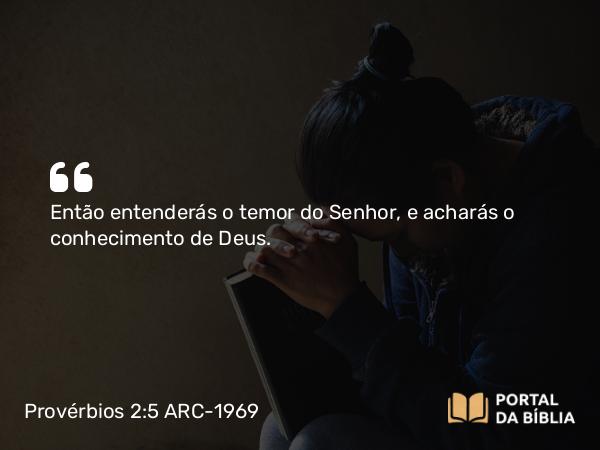 Provérbios 2:5 ARC-1969 - Então entenderás o temor do Senhor, e acharás o conhecimento de Deus.