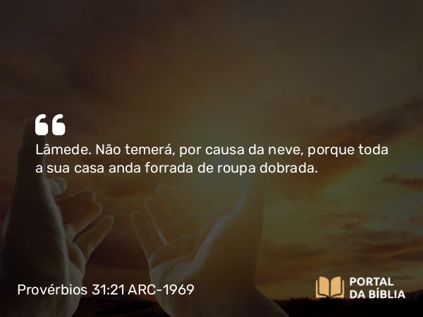 Provérbios 31:21 ARC-1969 - Lâmede. Não temerá, por causa da neve, porque toda a sua casa anda forrada de roupa dobrada.