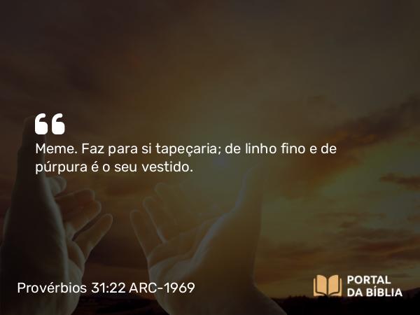 Provérbios 31:22 ARC-1969 - Meme. Faz para si tapeçaria; de linho fino e de púrpura é o seu vestido.