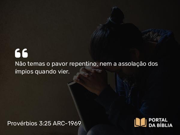 Provérbios 3:25 ARC-1969 - Não temas o pavor repentino, nem a assolação dos ímpios quando vier.