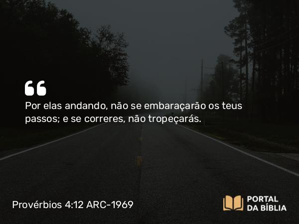 Provérbios 4:12 ARC-1969 - Por elas andando, não se embaraçarão os teus passos; e se correres, não tropeçarás.