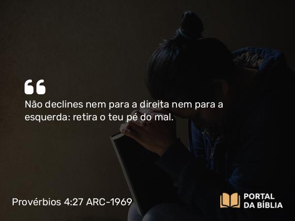 Provérbios 4:27 ARC-1969 - Não declines nem para a direita nem para a esquerda: retira o teu pé do mal.