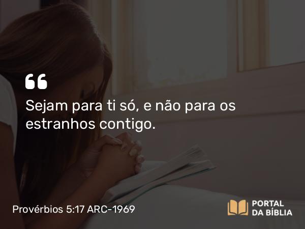 Provérbios 5:17 ARC-1969 - Sejam para ti só, e não para os estranhos contigo.