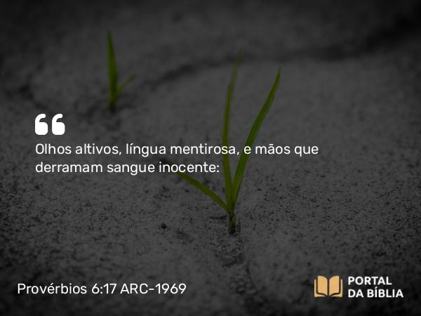 Provérbios 6:17 ARC-1969 - Olhos altivos, língua mentirosa, e mãos que derramam sangue inocente: