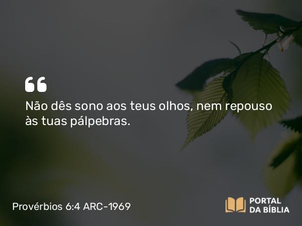 Provérbios 6:4 ARC-1969 - Não dês sono aos teus olhos, nem repouso às tuas pálpebras.