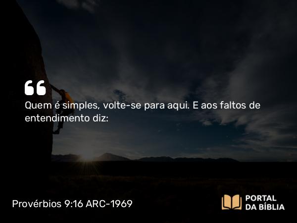 Provérbios 9:16 ARC-1969 - Quem é simples, volte-se para aqui. E aos faltos de entendimento diz: