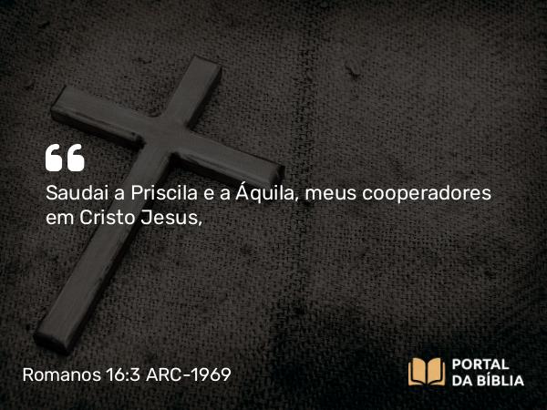 Romanos 16:3 ARC-1969 - Saudai a Priscila e a Áquila, meus cooperadores em Cristo Jesus,