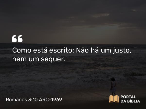 Romanos 3:10 ARC-1969 - Como está escrito: Não há um justo, nem um sequer.