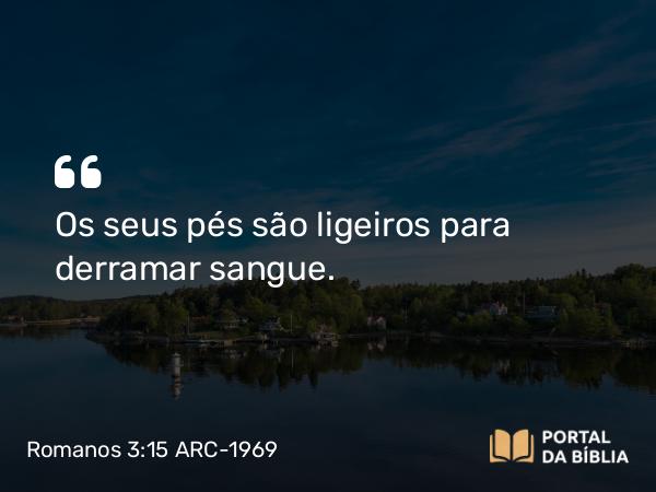 Romanos 3:15 ARC-1969 - Os seus pés são ligeiros para derramar sangue.