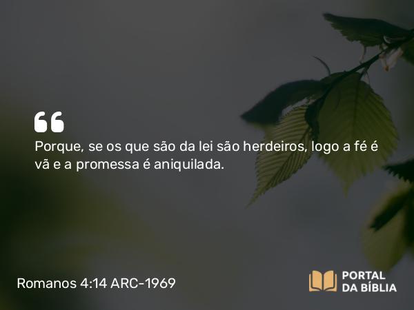 Romanos 4:14 ARC-1969 - Porque, se os que são da lei são herdeiros, logo a fé é vã e a promessa é aniquilada.