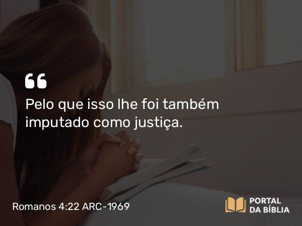 Romanos 4:22 ARC-1969 - Pelo que isso lhe foi também imputado como justiça.