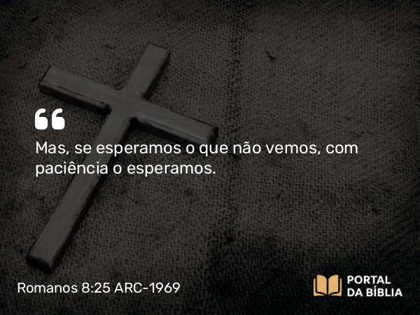 Romanos 8:25 ARC-1969 - Mas, se esperamos o que não vemos, com paciência o esperamos.