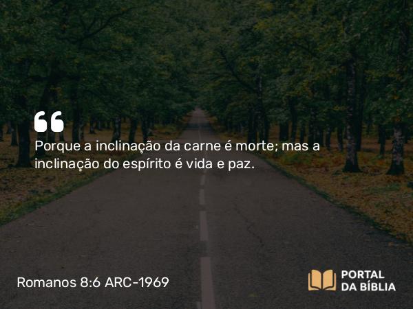 Romanos 8:6 ARC-1969 - Porque a inclinação da carne é morte; mas a inclinação do espírito é vida e paz.